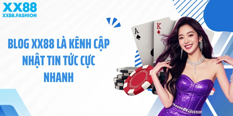 Blog XX88 là kênh cập nhật tin tức cực nhanh