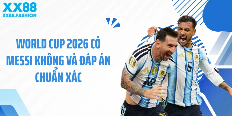World Cup 2026 có Messi không và đáp án chuẩn xác